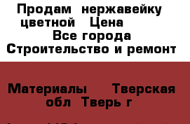 Продам  нержавейку, цветной › Цена ­ 180 - Все города Строительство и ремонт » Материалы   . Тверская обл.,Тверь г.